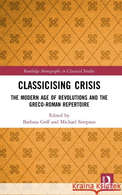 Classicising Crisis: The Modern Age of Revolutions and the Greco-Roman Repertoire Barbara Goff Michael Simpson 9780815361770