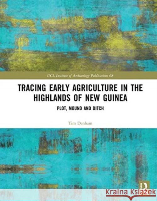 Tracing Early Agriculture in the Highlands of New Guinea: Plot, Mound and Ditch Tim Denham 9780815361817 Routledge
