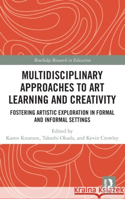 Multidisciplinary Approaches to Art Learning and Creativity: Fostering Artistic Exploration in Formal and Informal Settings Karen Knutson Takeshi Okada (Nagoya University, Japan) Kevin Crowley 9780815361886