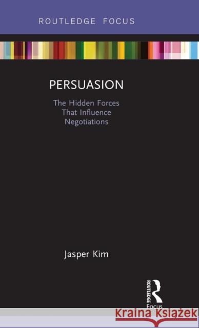 Persuasion: The Hidden Forces That Influence Negotiations Jasper Kim 9780815361954 Routledge