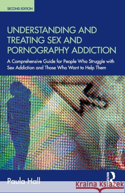 Understanding and Treating Sex and Pornography Addiction: A comprehensive guide for people who struggle with sex addiction and those who want to help Paula (The Clarendon Centre, UK) Hall 9780815362289 Taylor & Francis Inc