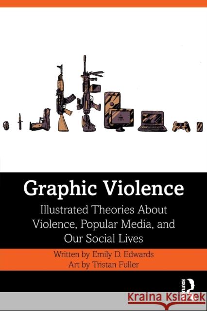 Graphic Violence: Illustrated Theories about Violence, Popular Media, and Our Social Lives Emily Edwards Tristan Fuller 9780815362302 Routledge