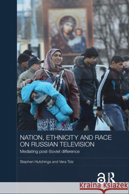 Nation, Ethnicity and Race on Russian Television: Mediating Post-Soviet Difference Hutchings, Stephen (University of Manchester, UK)|||Tolz, Vera (University of Manchester, UK) 9780815362326