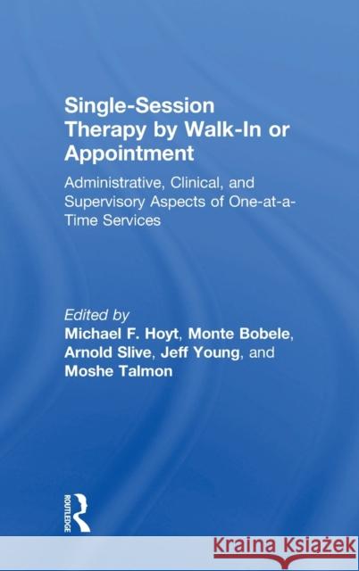 Single-Session Therapy by Walk-In or Appointment: Administrative, Clinical, and Supervisory Aspects of One-At-A-Time Services Michael F. Hoyt Monte Bobele Arnie Slive 9780815362371