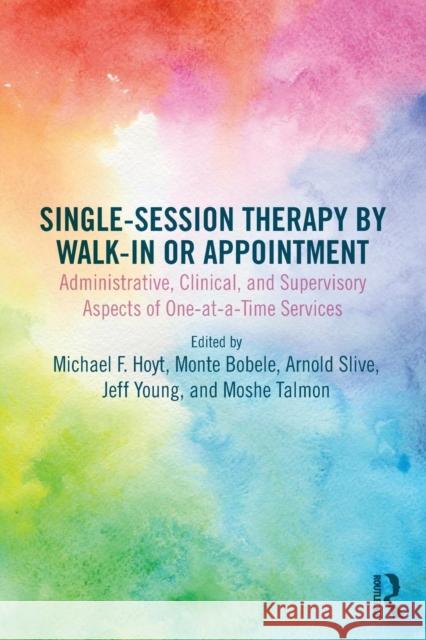 Single-Session Therapy by Walk-In or Appointment: Administrative, Clinical, and Supervisory Aspects of One-At-A-Time Services Michael F. Hoyt Monte Bobele Arnie Slive 9780815362388