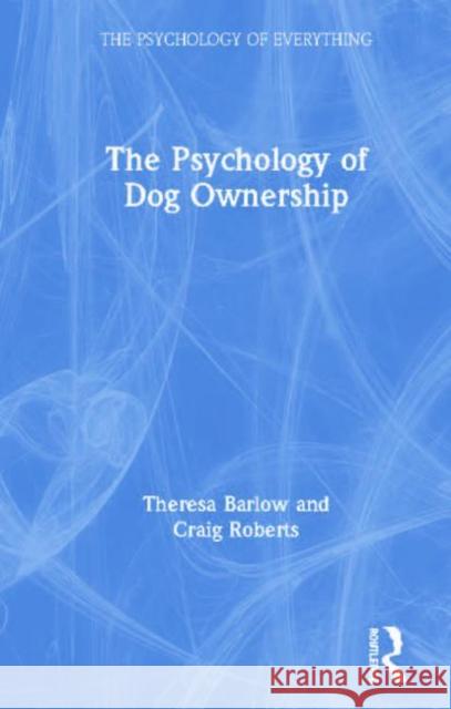 The Psychology of Dog Ownership Theresa Barlow Craig Roberts 9780815362432 Routledge