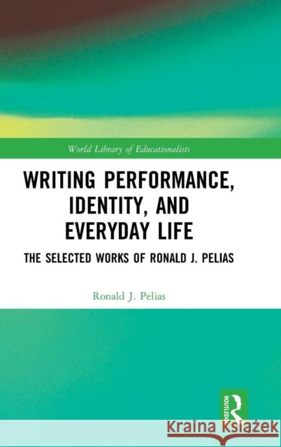 Writing Performance, Identity, and Everyday Life: The Selected Works of Ronald J. Pelias Ronald J. Pelias 9780815362630