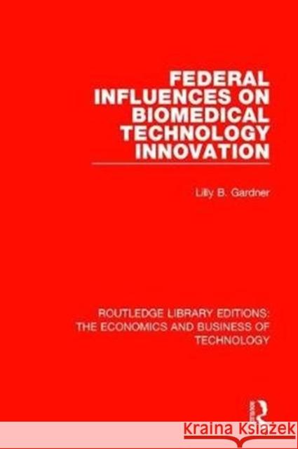 Federal Influences on Biomedical Technology Innovation Gardner, Lilly B. 9780815362654 Routledge Library Editions: The Economics and