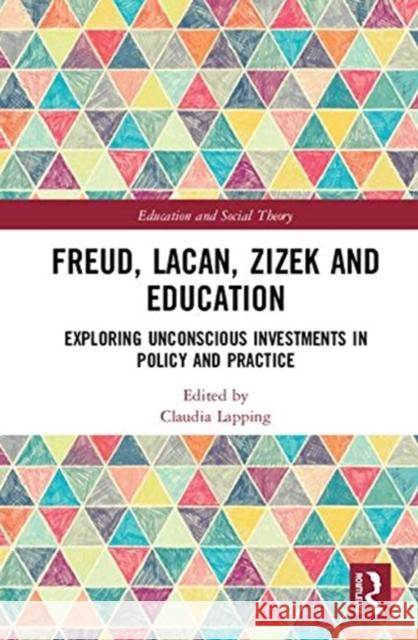 Freud, Lacan, Zizek and Education: Exploring Unconscious Investments in Policy and Practice Claudia Lapping 9780815362814 Routledge