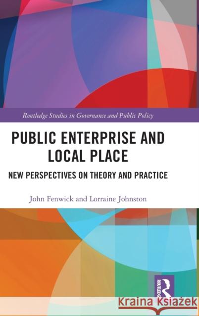 Public Enterprise and Local Place: New Perspectives on Theory and Practice John Fenwick Lorraine Johnston 9780815362937