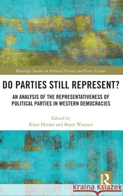 Do Parties Still Represent?: An Analysis of the Representativeness of Political Parties in Western Democracies Knut Heidar Bram Wouters 9780815362944 Routledge