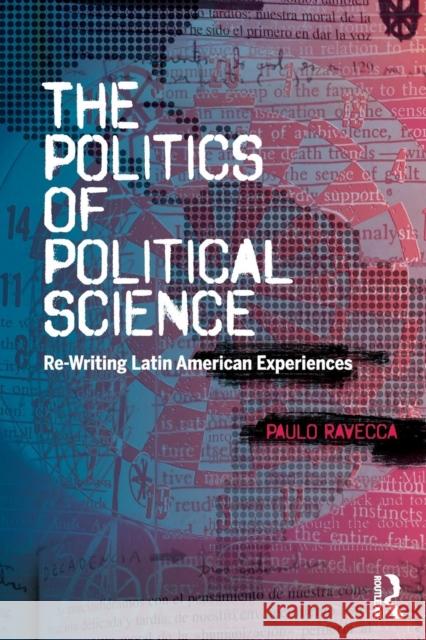 The Politics of Political Science: Re-Writing Latin American Experiences Paulo Ravecca 9780815363088 Routledge