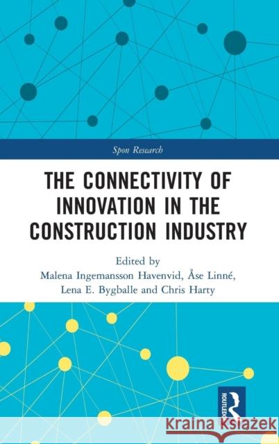 The Connectivity of Innovation in the Construction Industry Malena Havenvid Ase Kristina Linne Lena Bygballe 9780815363224 Routledge