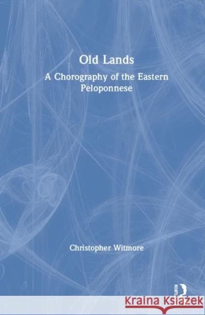 Old Lands: A Chorography of the Eastern Peloponnese Christopher Witmore 9780815363439 Routledge