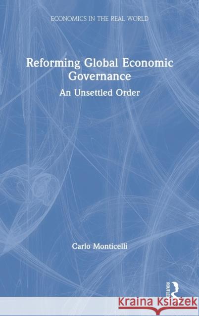 Reforming Global Economic Governance: An Unsettled Order Carlo Monticelli 9780815363460