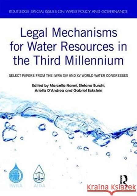 Legal Mechanisms for Water Resources in the Third Millennium: Select Papers from the Iwra XIV and XV World Water Congresses Marcella Nanni Stefano Burchi Ariella D'Andrea 9780815363637 Routledge