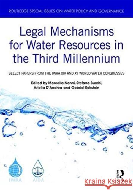 Legal Mechanisms for Water Resources in the Third Millennium: Select Papers from the Iwra XIV and XV World Water Congresses Marcella Nanni Stefano Burchi Ariella D'Andrea 9780815363637