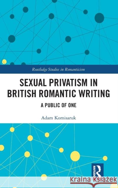 Sexual Privatism in British Romantic Writing: A Public of One Komisaruk, Adam 9780815363682 Garland Publishing Inc