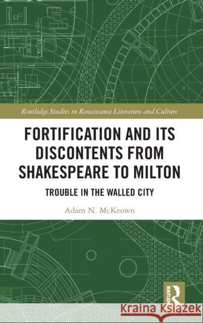 Fortification and Its Discontents from Shakespeare to Milton: Trouble in the Walled City Adam N. McKeown   9780815363699