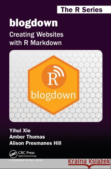 Blogdown: Creating Websites with R Markdown Xie, Yihui (Rstudio Inc Boston Ma USA) 9780815363729 Chapman & Hall/CRC: The R Series