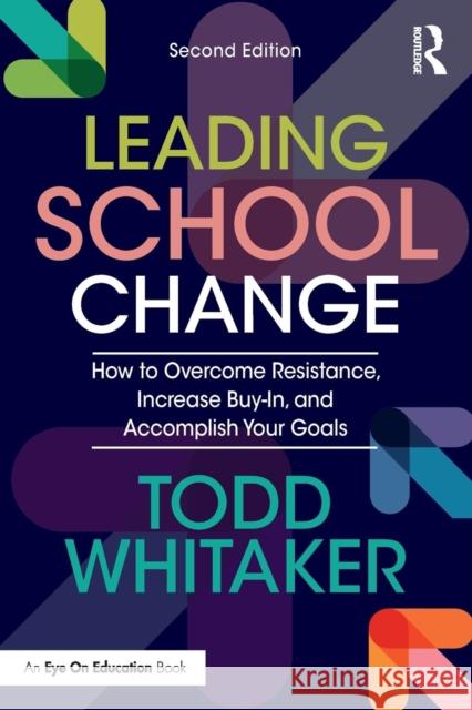 Leading School Change: How to Overcome Resistance, Increase Buy-In, and Accomplish Your Goals Todd Whitaker 9780815363989