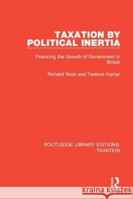 Taxation by Political Inertia: Financing the Growth of Government in Britain Richard Rose (University of Aberdeen, UK Terence Karran  9780815364245