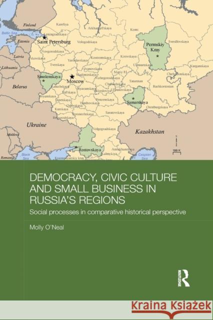 Democracy, Civic Culture and Small Business in Russia's Regions: Social Processes in Comparative Historical Perspective O'Neal, Molly (School of Advanced International Studies, Johns Hopkins University, USA) 9780815364641 Routledge Contemporary Russia and Eastern Eur