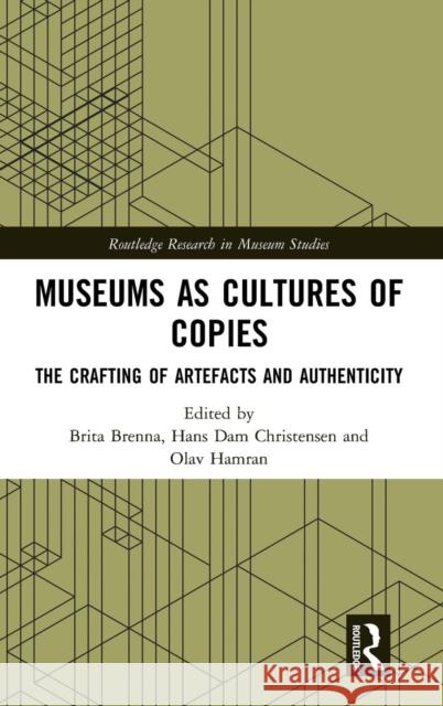 Museums as Cultures of Copies: The Crafting of Artefacts and Authenticity Brita Brenna Hans Dam Christensen Olav Hamran 9780815364917 Routledge