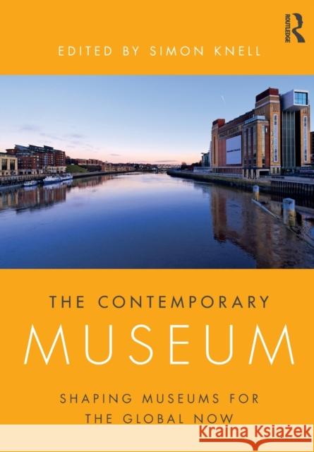 The Contemporary Museum: Shaping Museums for the Global Now Simon Knell 9780815364931 Routledge