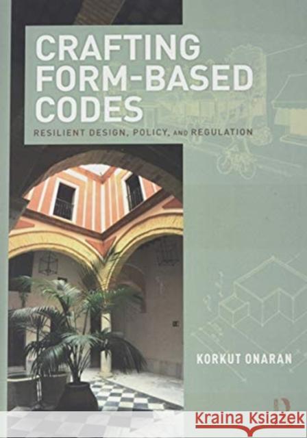 Crafting Form-Based Codes: Resilient Design, Policy, and Regulation Korkut Onaran 9780815365013