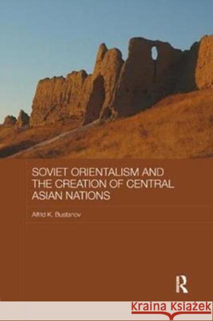 Soviet Orientalism and the Creation of Central Asian Nations Bustanov, Alfrid K. (University of Amsterdam, The Netherlands) 9780815365723