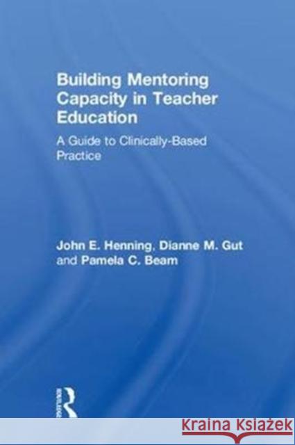 Building Mentoring Capacity in Teacher Education: A Guide to Clinically-Based Practice John E. Henning Dianne M. Gűt Pamela C. Beam 9780815366027