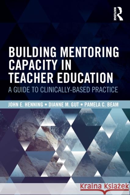 Building Mentoring Capacity in Teacher Education: A Guide to Clinically-Based Practice John E. Henning Dianne M. Gűt Pamela C. Beam 9780815366034