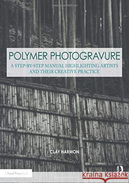 Polymer Photogravure: A Step-By-Step Manual, Highlighting Artists and Their Creative Practice Clay Harmon 9780815366041 Routledge