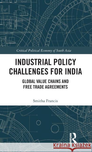 Industrial Policy Challenges for India: Global Value Chains and Free Trade Agreements Francis, Smitha 9780815366058 Routledge Chapman & Hall