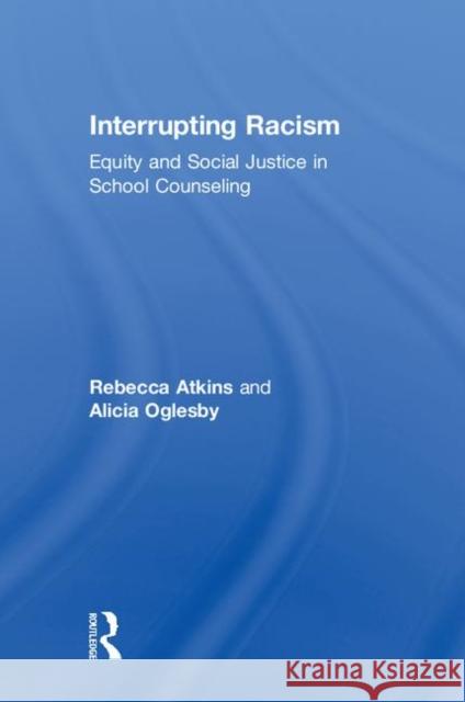 Interrupting Racism: Equity and Social Justice in School Counseling Rebecca Atkins Alicia Oglesby 9780815366393 Routledge