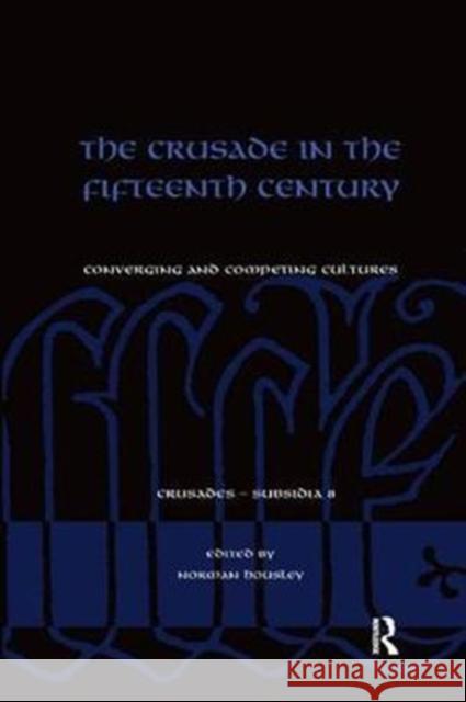 The Crusade in the Fifteenth Century: Converging and Competing Cultures Norman Housley 9780815366829 Routledge