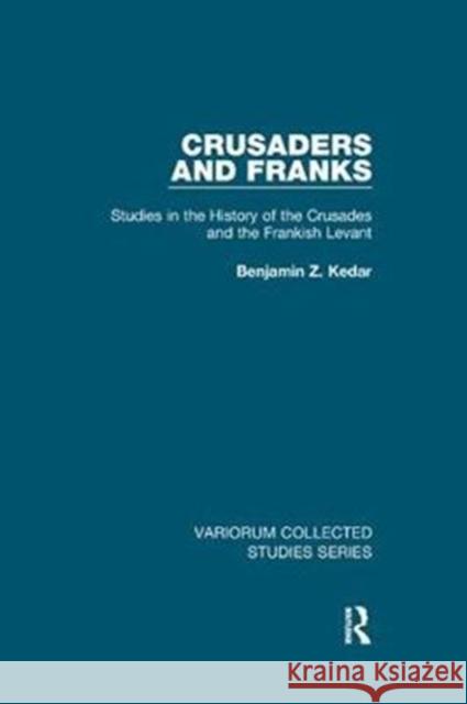 Crusaders and Franks: Studies in the History of the Crusades and the Frankish Levant Benjamin Z. Kedar 9780815366850 Routledge