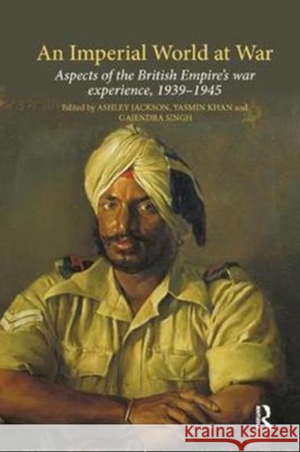 An Imperial World at War: The British Empire, 1939-45 Ashley Jackson Yasmin Khan Gajendra Singh 9780815366867