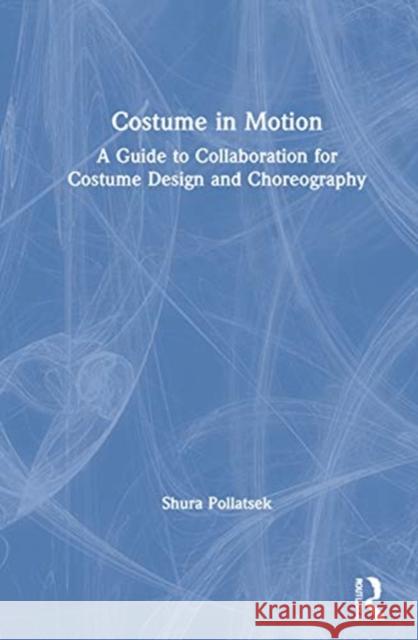 Costume in Motion: A Guide to Collaboration for Costume Design and Choreography Shura Pollatsek 9780815366881 Routledge