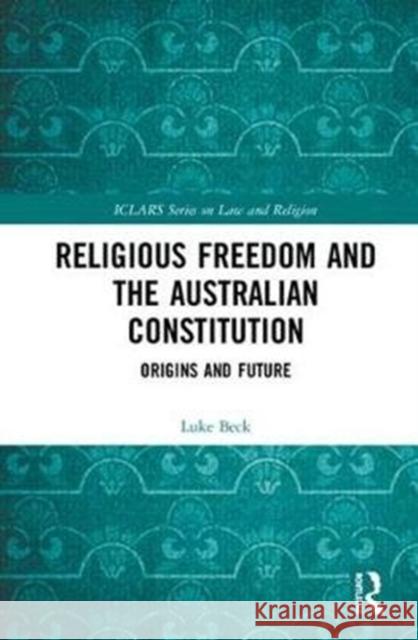 Religious Freedom and the Australian Constitution: Origins and Future Luke Beck 9780815367260 Routledge