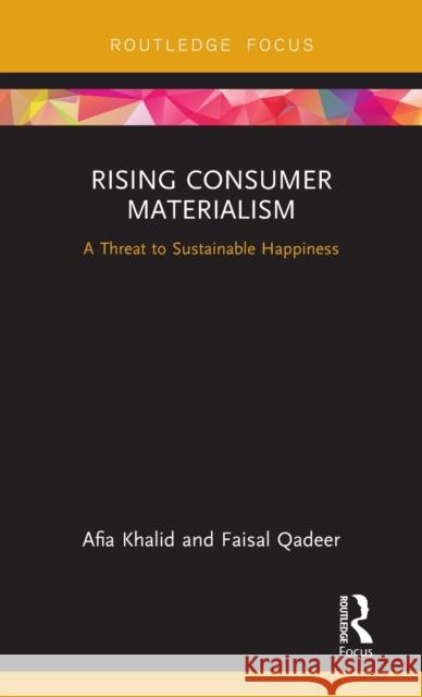 Rising Consumer Materialism: A Threat to Sustainable Happiness Khalid, Afia (National College of Business Administration & Economics, Lahore, Pakistan)|||Qadeer, Faisal 9780815367598 Routledge Focus on Business and Management