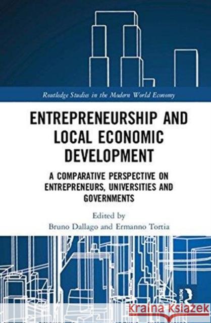 Entrepreneurship and Local Economic Development: A Comparative Perspective on Entrepreneurs, Universities and Governments Bruno Dallago Ermanno Tortia 9780815367994 Routledge