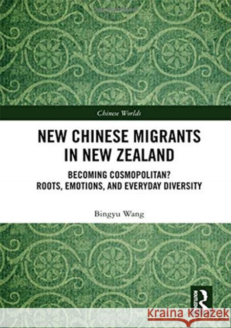 New Chinese Migrants in New Zealand: Becoming Cosmopolitan? Roots, Emotions, and Everyday Diversity Wang, Bingyu 9780815368205 Routledge