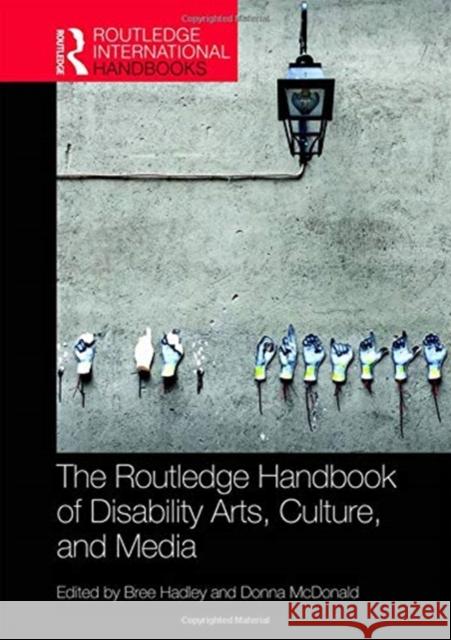 The Routledge Handbook of Disability Arts, Culture, and Media Bree Hadley Donna McDonald 9780815368410 Routledge