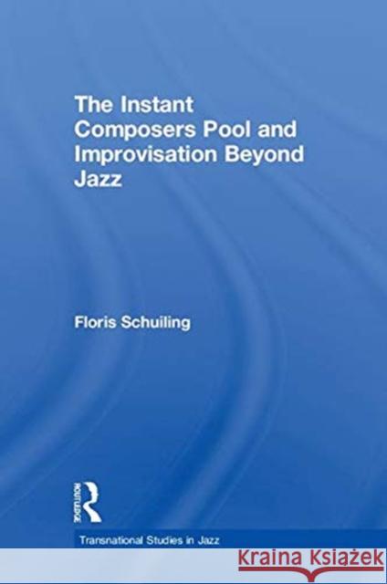 The Instant Composers Pool and Improvisation Beyond Jazz Floris Schuiling 9780815368564