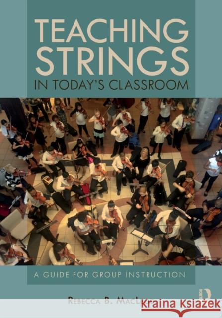 Teaching Strings in Today's Classroom: A Guide for Group Instruction Rebecca (The University of North Carolina at Greensboro, USA) MacLeod 9780815368670