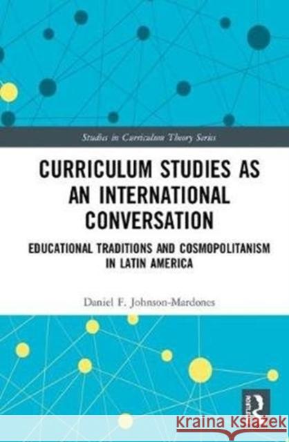 Curriculum Studies as an International Conversation: Educational Traditions and Cosmopolitanism in Latin America Daniel F. Johnson-Mardones 9780815368694 Routledge