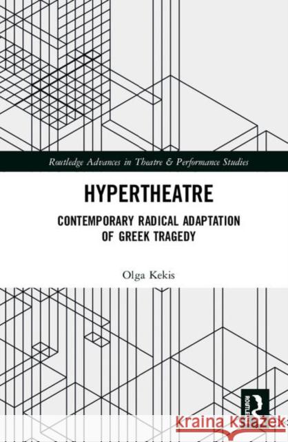 Hypertheatre: Contemporary Radical Adaptation of Greek Tragedy Olga Kekis 9780815368731 Routledge