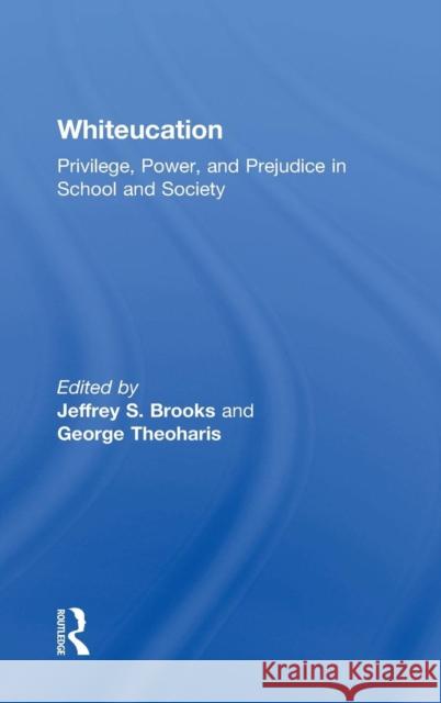 Whiteucation: Privilege, Power, and Prejudice in School and Society Jeffrey S. Brooks George Theoharis 9780815368922